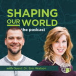 Shaping Our World podcast guest Dr. Erin Watson